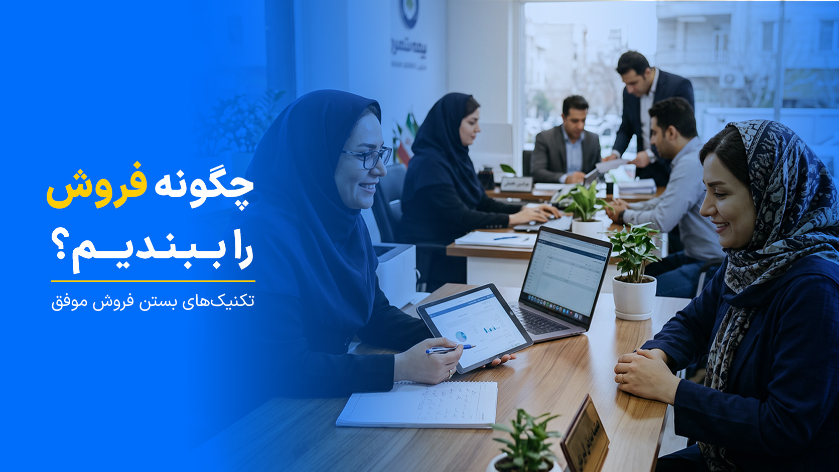 چگونه فروش را ببندیم؟ | تکنیک‌های بستن فروش موفق