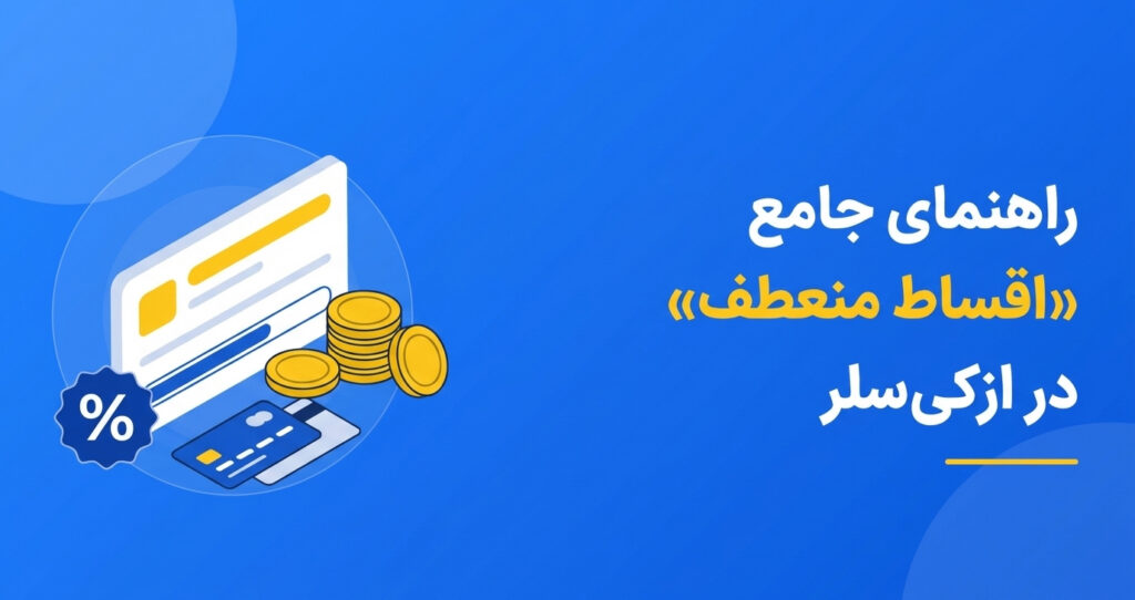 راهنمای جامع «اقساط منعطف» در ازکی‌سلر